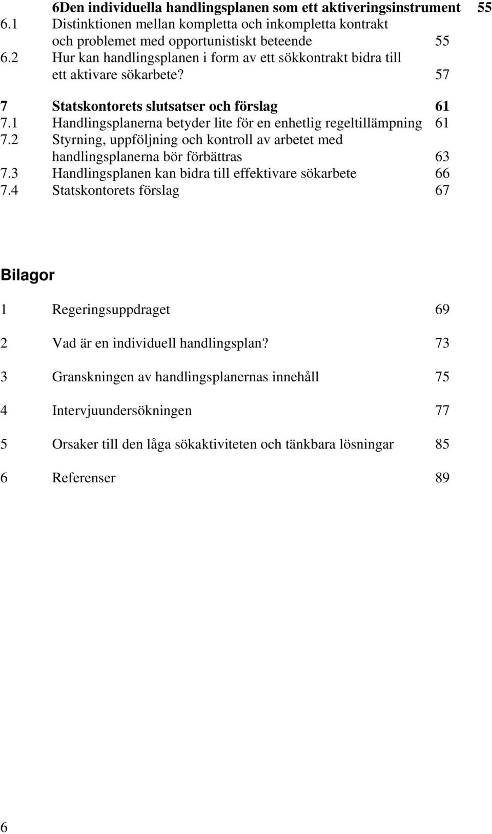 1 Handlingsplanerna betyder lite för en enhetlig regeltillämpning 61 7.2 Styrning, uppföljning och kontroll av arbetet med handlingsplanerna bör förbättras 63 7.