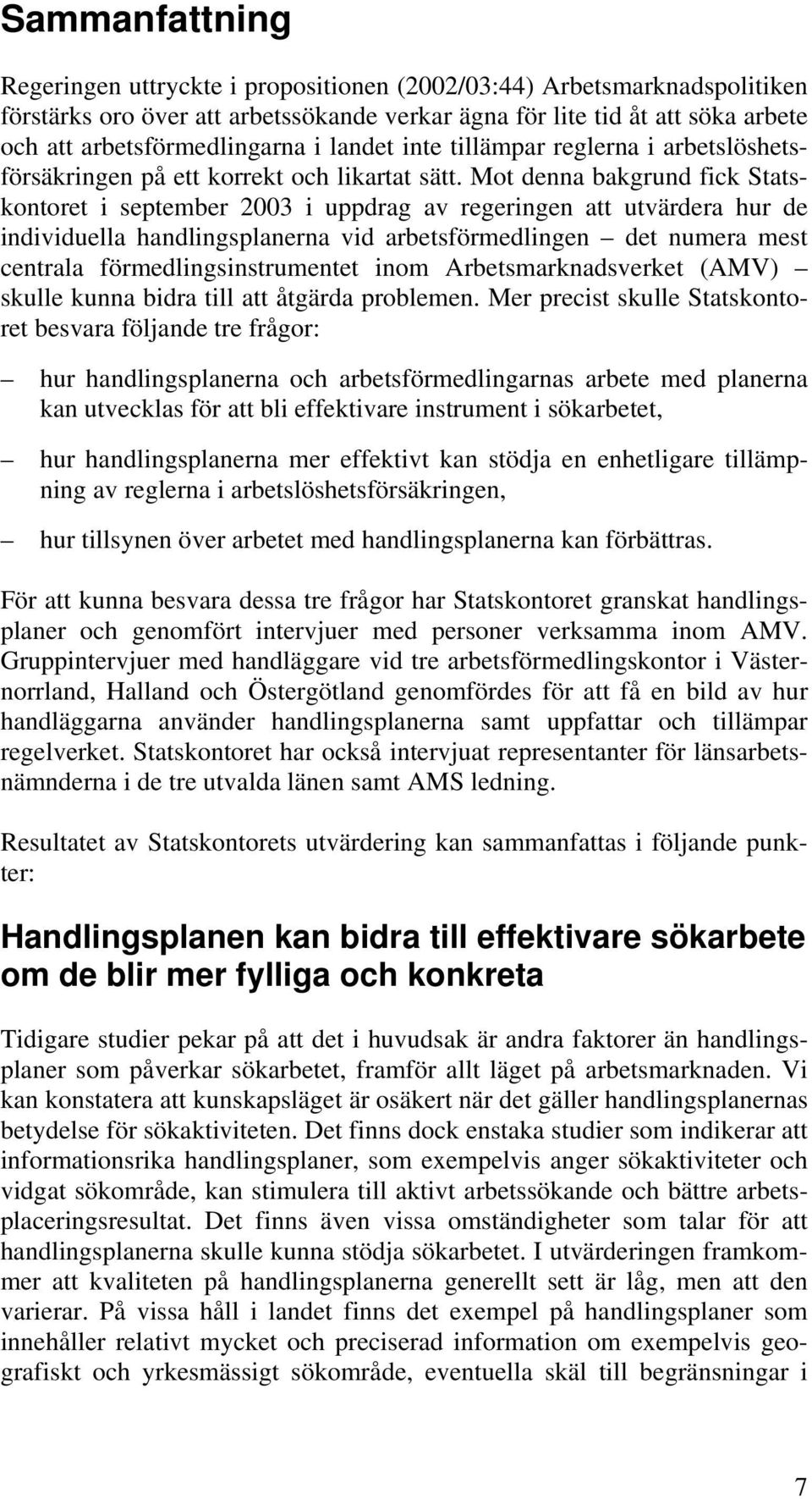 Mot denna bakgrund fick Statskontoret i september 2003 i uppdrag av regeringen att utvärdera hur de individuella handlingsplanerna vid arbetsförmedlingen det numera mest centrala