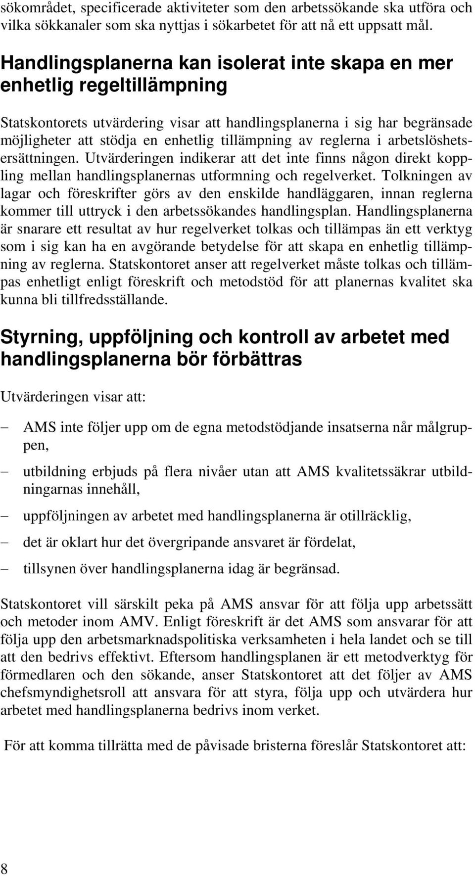 av reglerna i arbetslöshetsersättningen. Utvärderingen indikerar att det inte finns någon direkt koppling mellan handlingsplanernas utformning och regelverket.