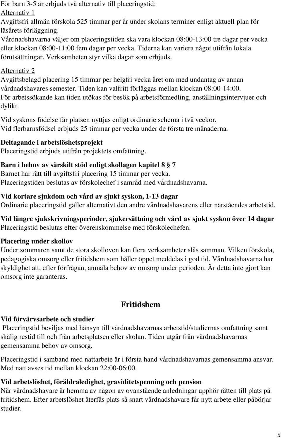 Verksamheten styr vilka dagar som erbjuds. Alternativ 2 Avgiftsbelagd placering 15 timmar per helgfri vecka året om med undantag av annan vårdnadshavares semester.