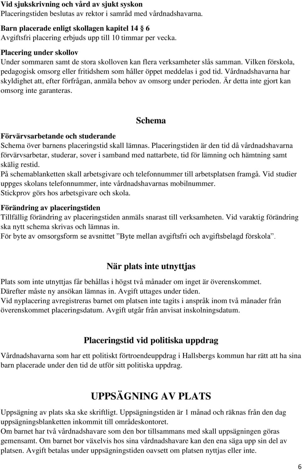 Placering under skollov Under sommaren samt de stora skolloven kan flera verksamheter slås samman. Vilken förskola, pedagogisk omsorg eller fritidshem som håller öppet meddelas i god tid.