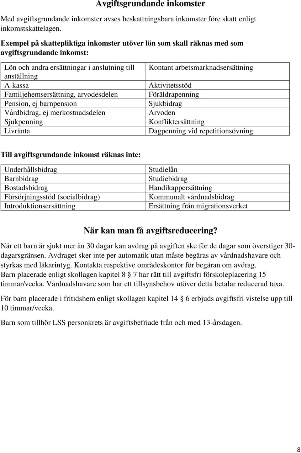 Pension, ej barnpension Vårdbidrag, ej merkostnadsdelen Sjukpenning Livränta Kontant arbetsmarknadsersättning Aktivitetsstöd Föräldrapenning Sjukbidrag Arvoden Konfliktersättning Dagpenning vid