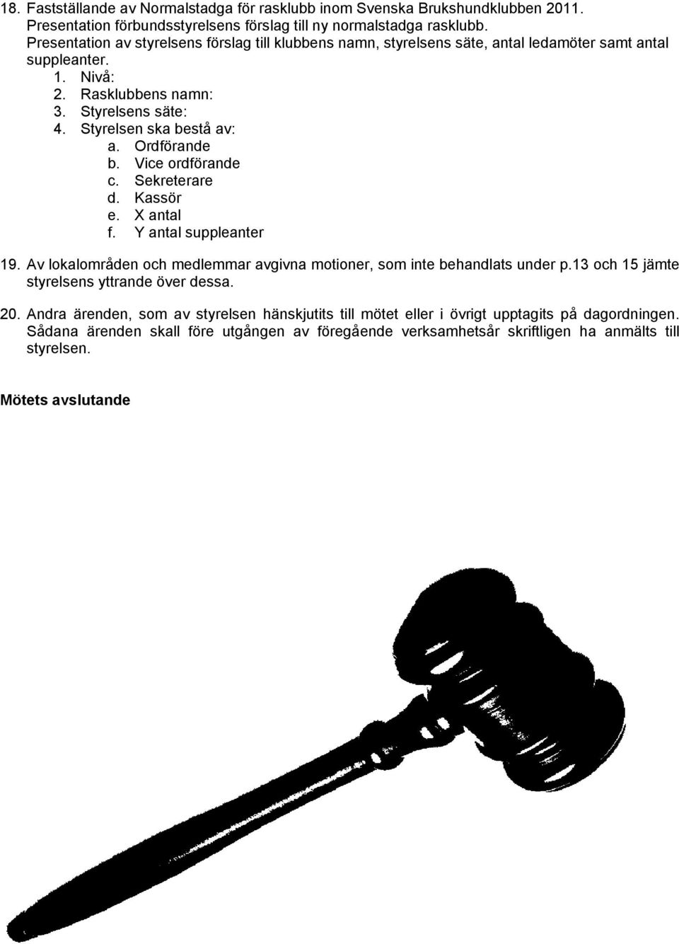 Ordförande b. Vice ordförande c. Sekreterare d. Kassör e. X antal f. Y antal suppleanter 19. Av lokalområden och medlemmar avgivna motioner, som inte behandlats under p.