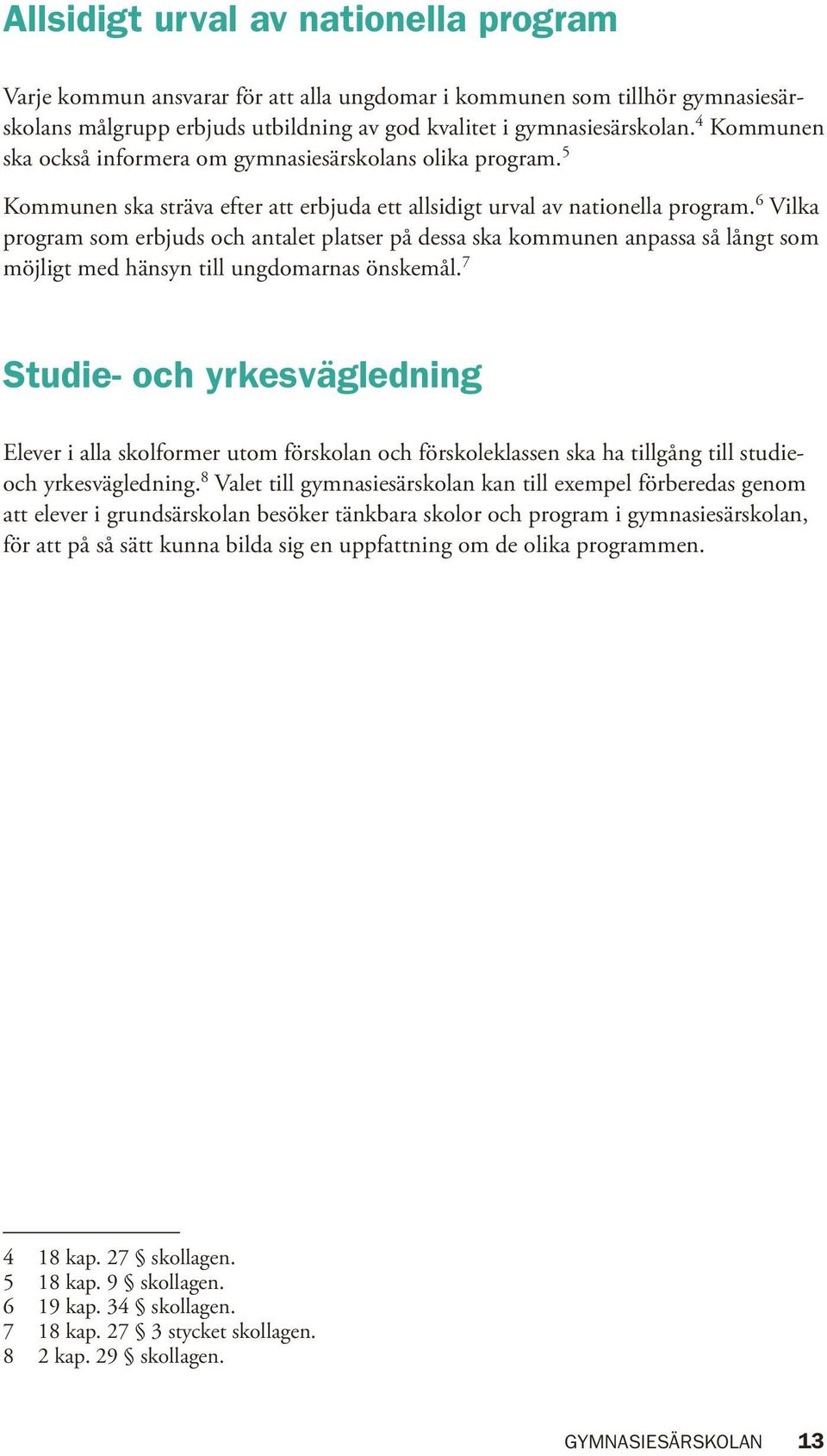 6 Vilka program som erbjuds och antalet platser på dessa ska kommunen anpassa så långt som möjligt med hänsyn till ungdomarnas önskemål.