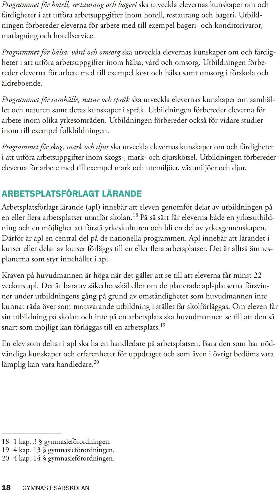 Programmet för hälsa, vård och omsorg ska utveckla elevernas kunskaper om och färdigheter i att utföra arbetsuppgifter inom hälsa, vård och omsorg.