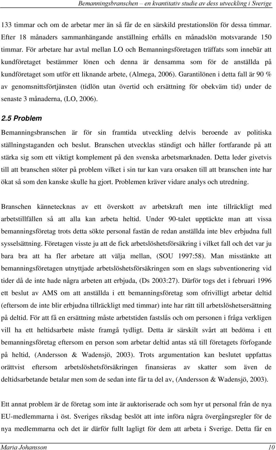 arbete, (Almega, 2006). Garantilönen i detta fall är 90 % av genomsnittsförtjänsten (tidlön utan övertid och ersättning för obekväm tid) under de senaste 3 månaderna, (LO, 2006). 2.5 Problem Bemanningsbranschen är för sin framtida utveckling delvis beroende av politiska ställningstaganden och beslut.