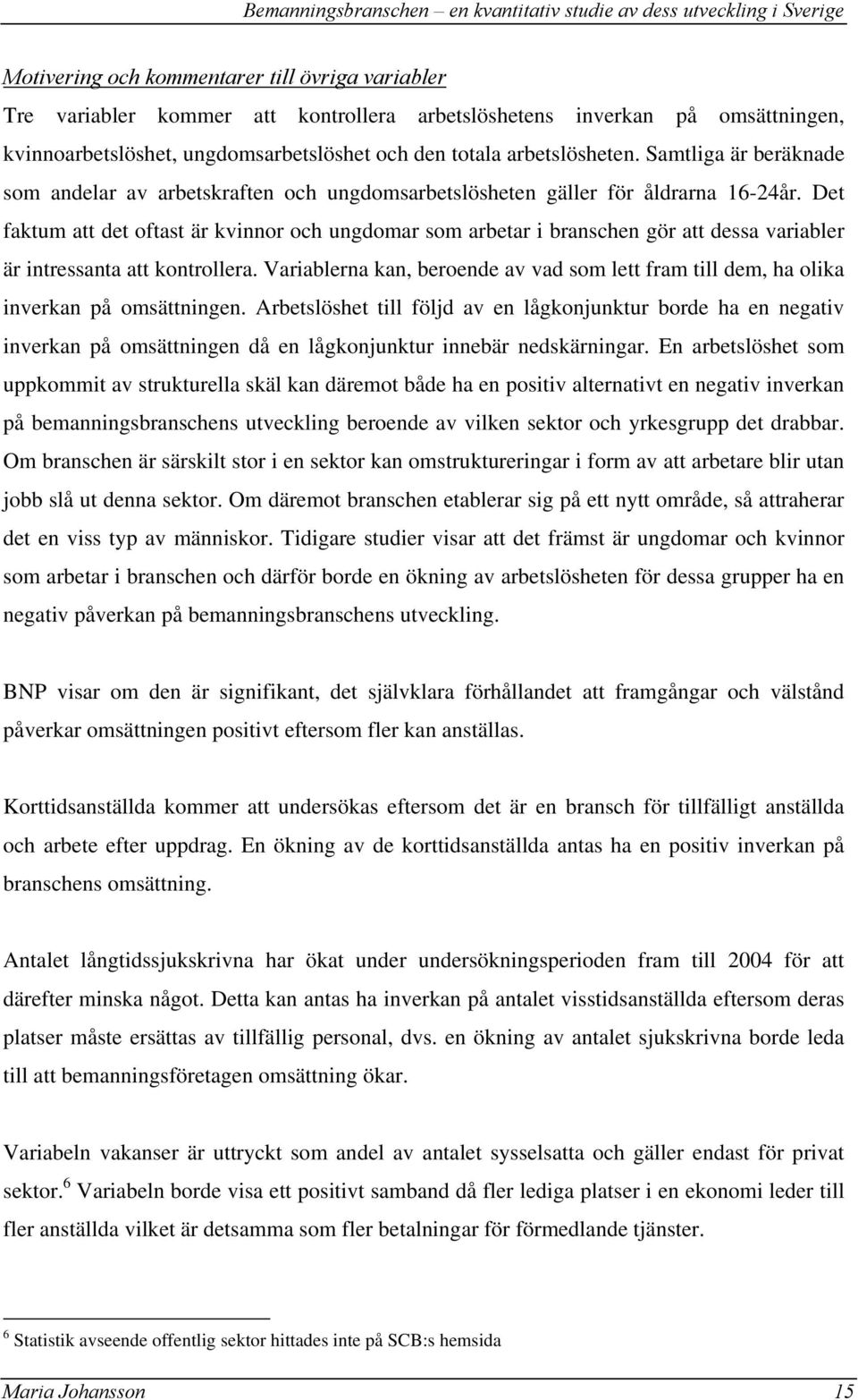 Det faktum att det oftast är kvinnor och ungdomar som arbetar i branschen gör att dessa variabler är intressanta att kontrollera.