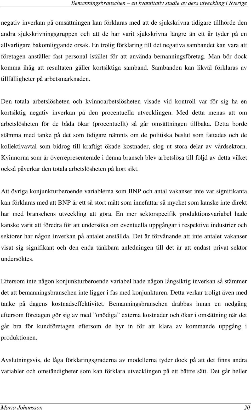 Man bör dock komma ihåg att resultaten gäller kortsiktiga samband. Sambanden kan likväl förklaras av tillfälligheter på arbetsmarknaden.