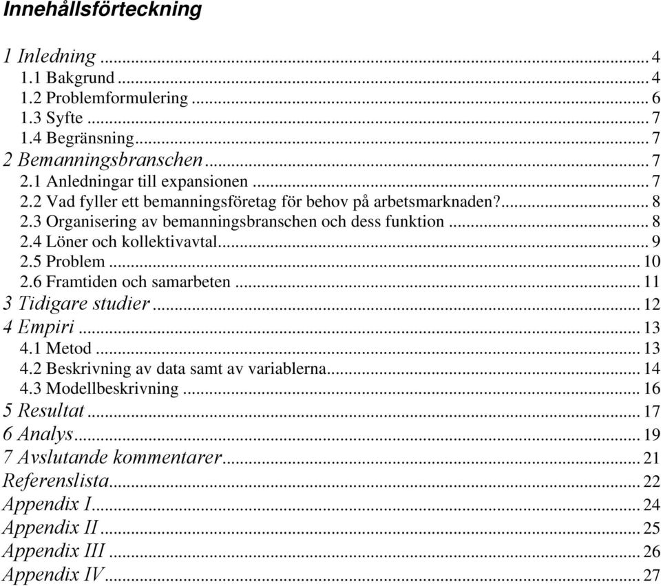 5 Problem... 10 2.6 Framtiden och samarbeten... 11 3 Tidigare studier... 12 4 Empiri... 13 4.1 Metod... 13 4.2 Beskrivning av data samt av variablerna... 14 4.