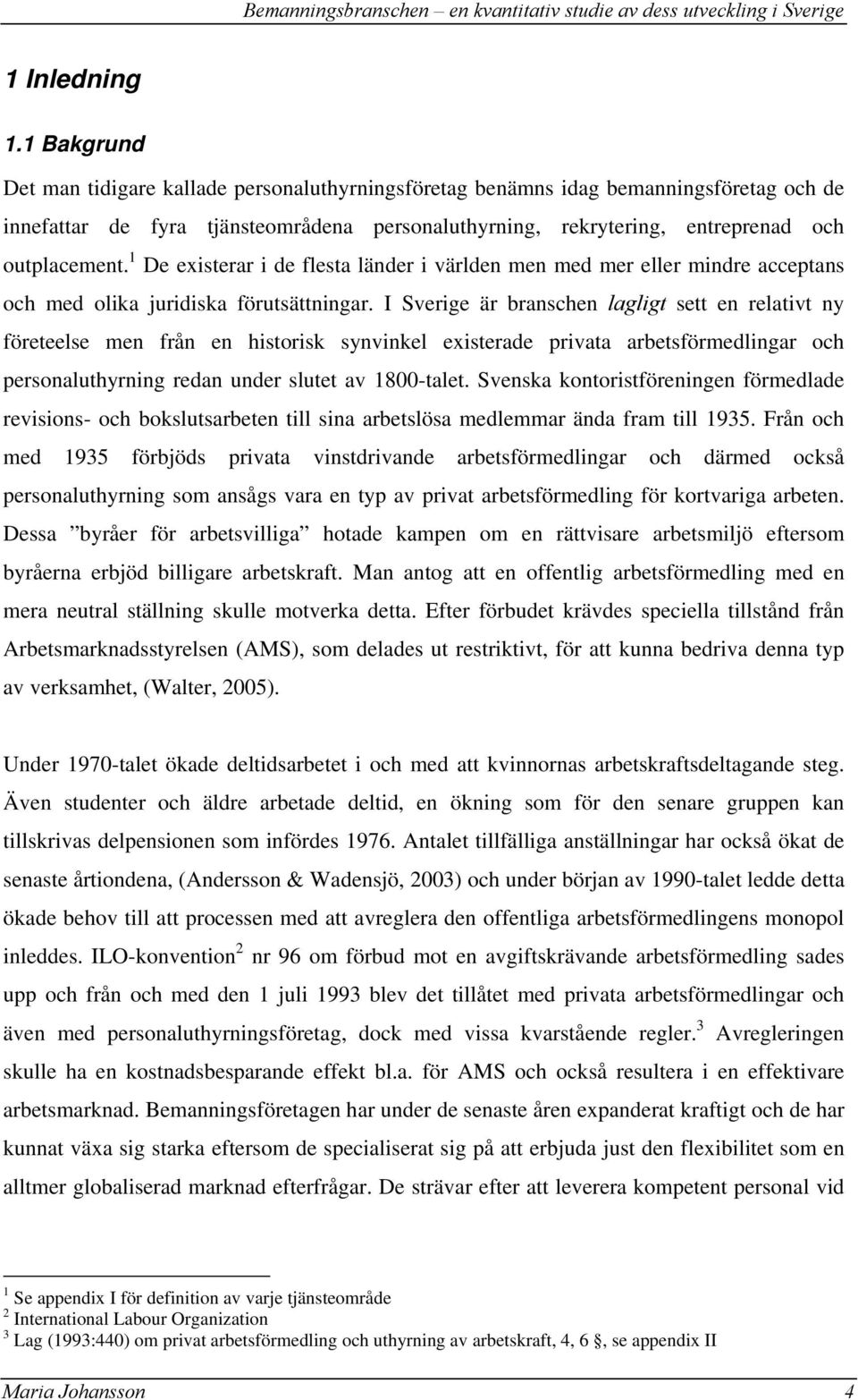 1 De existerar i de flesta länder i världen men med mer eller mindre acceptans och med olika juridiska förutsättningar.