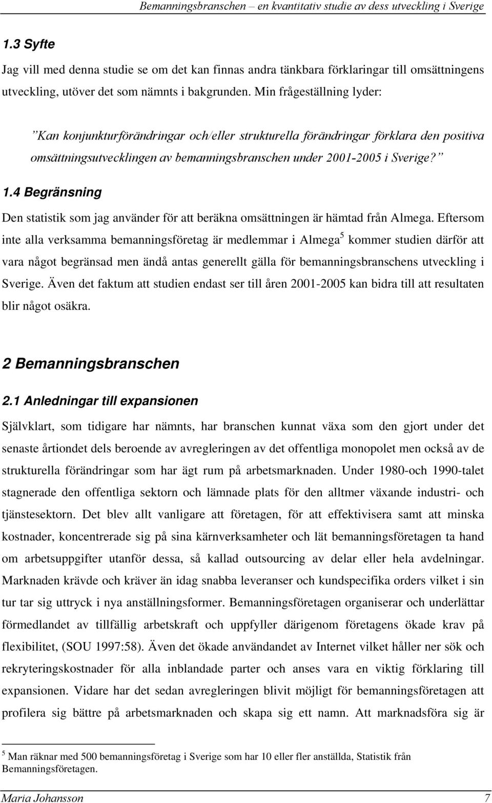 4 Begränsning Den statistik som jag använder för att beräkna omsättningen är hämtad från Almega.