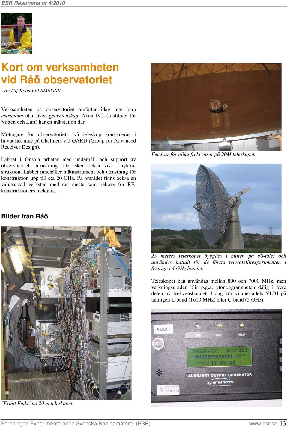 Labbet i Onsala arbetar med underhåll och support av observatoriets utrustning. Det sker också viss nykonstruktion. Labbet innehåller mätinstrument och utrustning för konstruktion upp till c:a 20 GHz.