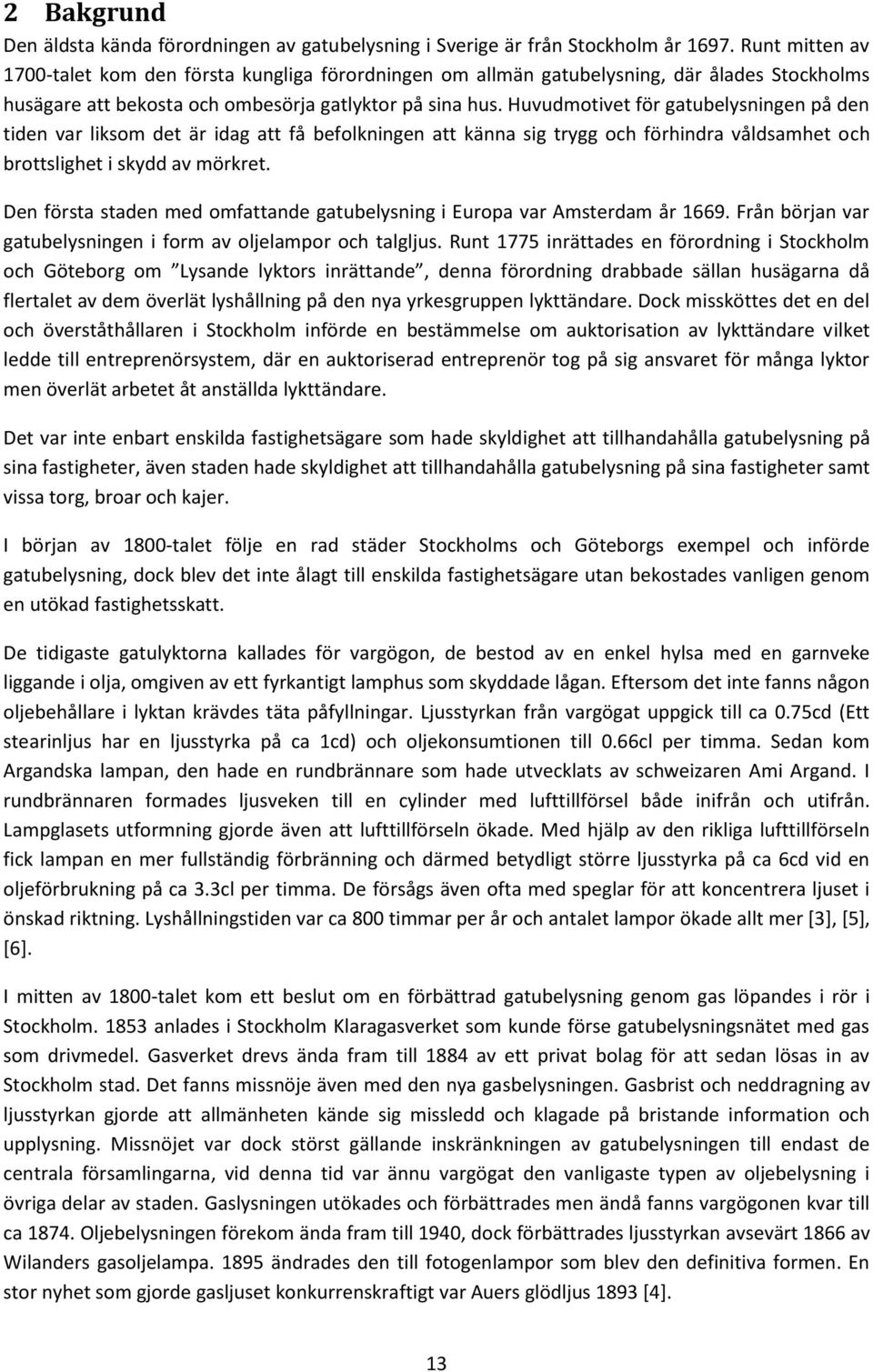 Huvudmotivet för gatubelysningen på den tiden var liksom det är idag att få befolkningen att känna sig trygg och förhindra våldsamhet och brottslighet i skydd av mörkret.