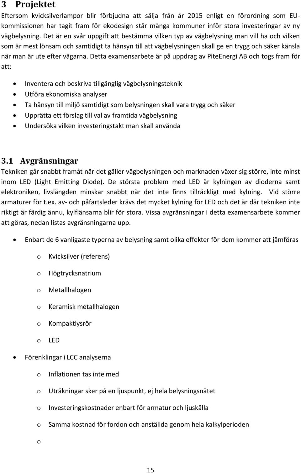 Det är en svår uppgift att bestämma vilken typ av vägbelysning man vill ha och vilken som är mest lönsam och samtidigt ta hänsyn till att vägbelysningen skall ge en trygg och säker känsla när man är