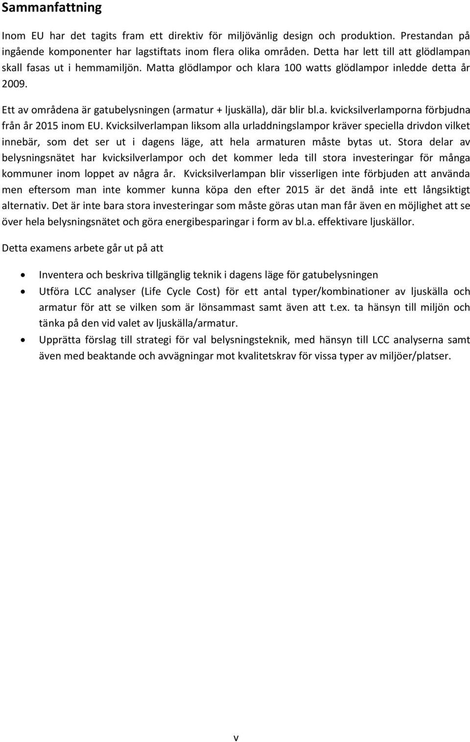 Ett av områdena är gatubelysningen (armatur + ljuskälla), där blir bl.a. kvicksilverlamporna förbjudna från år 2015 inom EU.