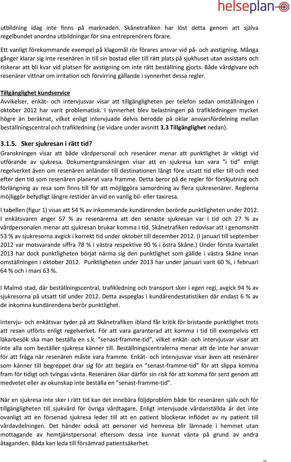 Många gånger klarar sig inte resenären in till sin bostad eller till rätt plats på sjukhuset utan assistans och riskerar att bli kvar vid platsen för avstigning om inte rätt beställning gjorts.