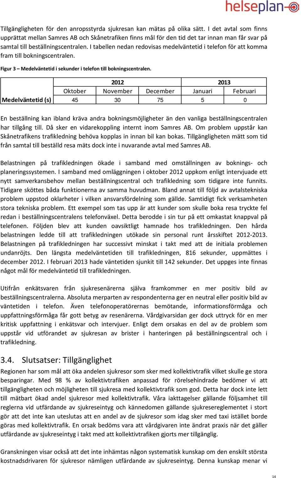 I tabellen nedan redovisas medelväntetid i telefon för att komma fram till bokningscentralen. Figur 3 Medelväntetid i sekunder i telefon till bokningscentralen.