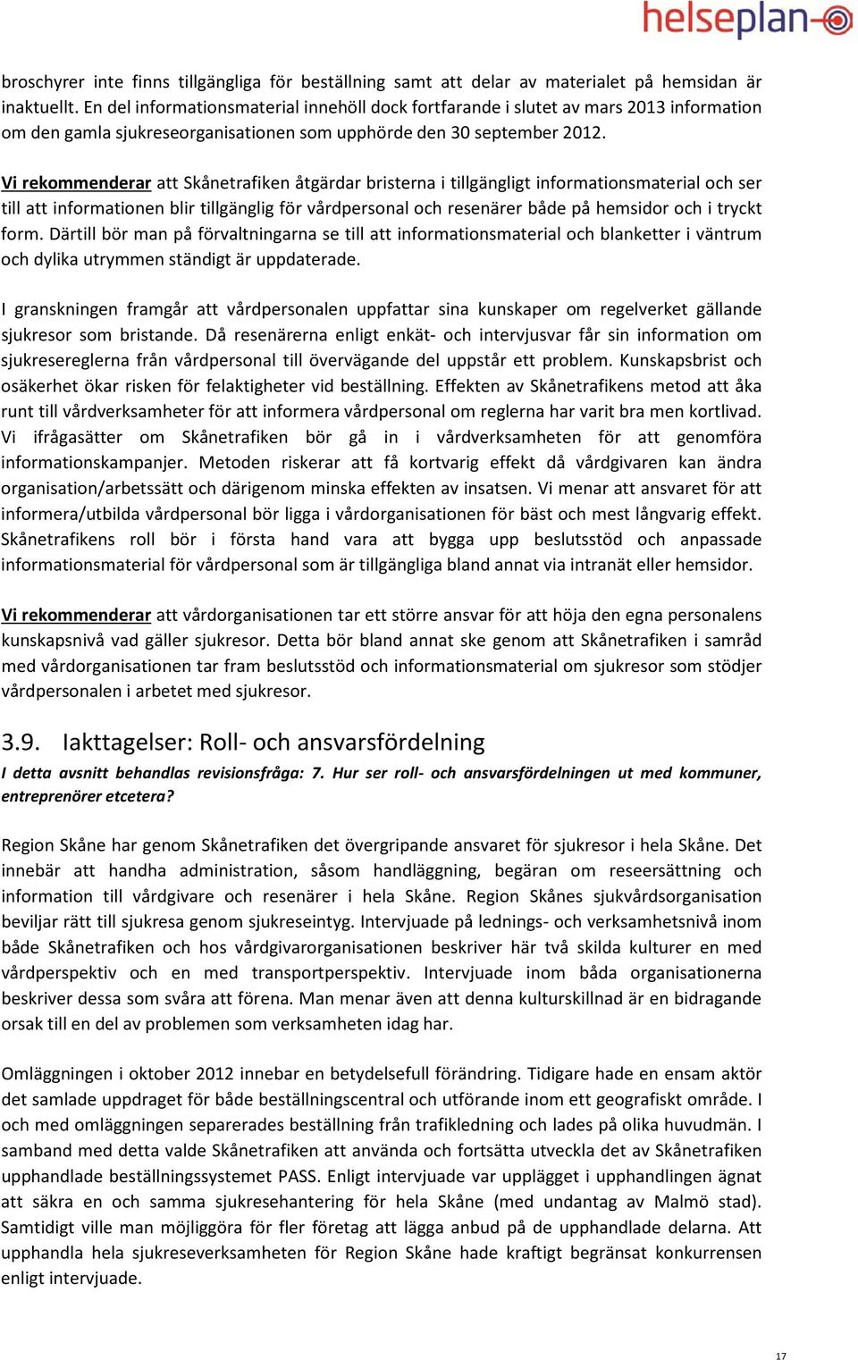 Vi rekommenderar att Skånetrafiken åtgärdar bristerna i tillgängligt informationsmaterial och ser till att informationen blir tillgänglig för vårdpersonal och resenärer både på hemsidor och i tryckt