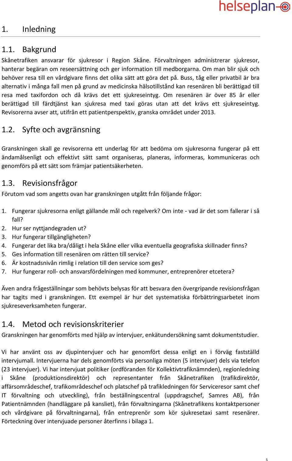 Buss, tåg eller privatbil är bra alternativ i många fall men på grund av medicinska hälsotillstånd kan resenären bli berättigad till resa med taxifordon och då krävs det ett sjukreseintyg.