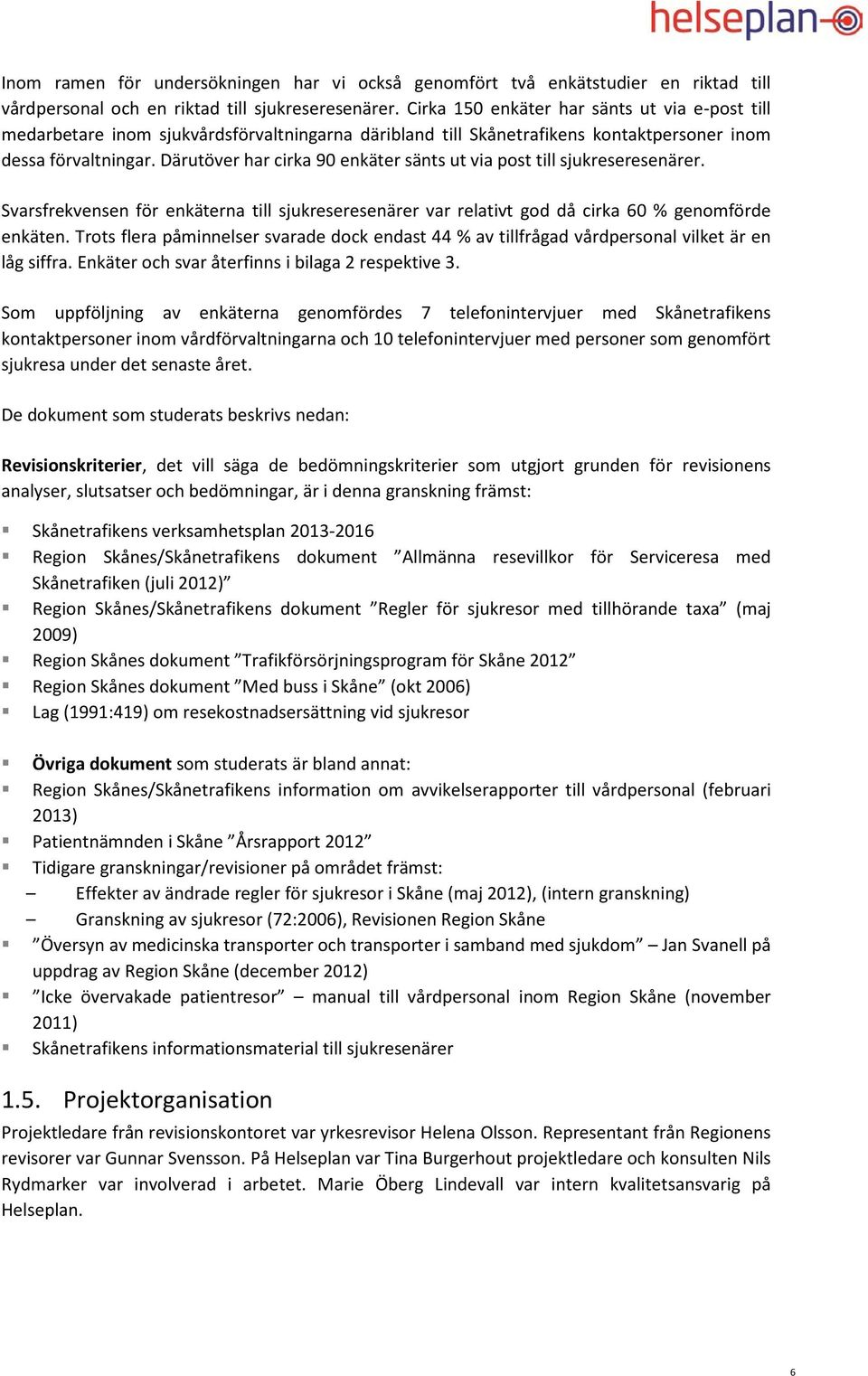 Därutöver har cirka 90 enkäter sänts ut via post till sjukreseresenärer. Svarsfrekvensen för enkäterna till sjukreseresenärer var relativt god då cirka 60 % genomförde enkäten.