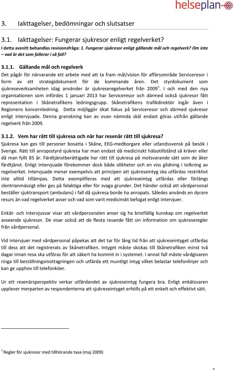 1. Gällande mål och regelverk Det pågår för närvarande ett arbete med att ta fram mål/vision för affärsområde Serviceresor i form av ett strategidokument för de kommande åren.