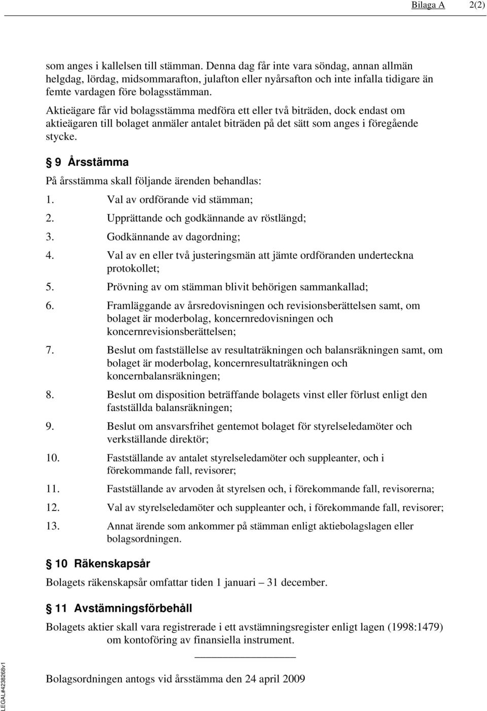 Aktieägare får vid bolagsstämma medföra ett eller två biträden, dock endast om aktieägaren till bolaget anmäler antalet biträden på det sätt som anges i föregående stycke.