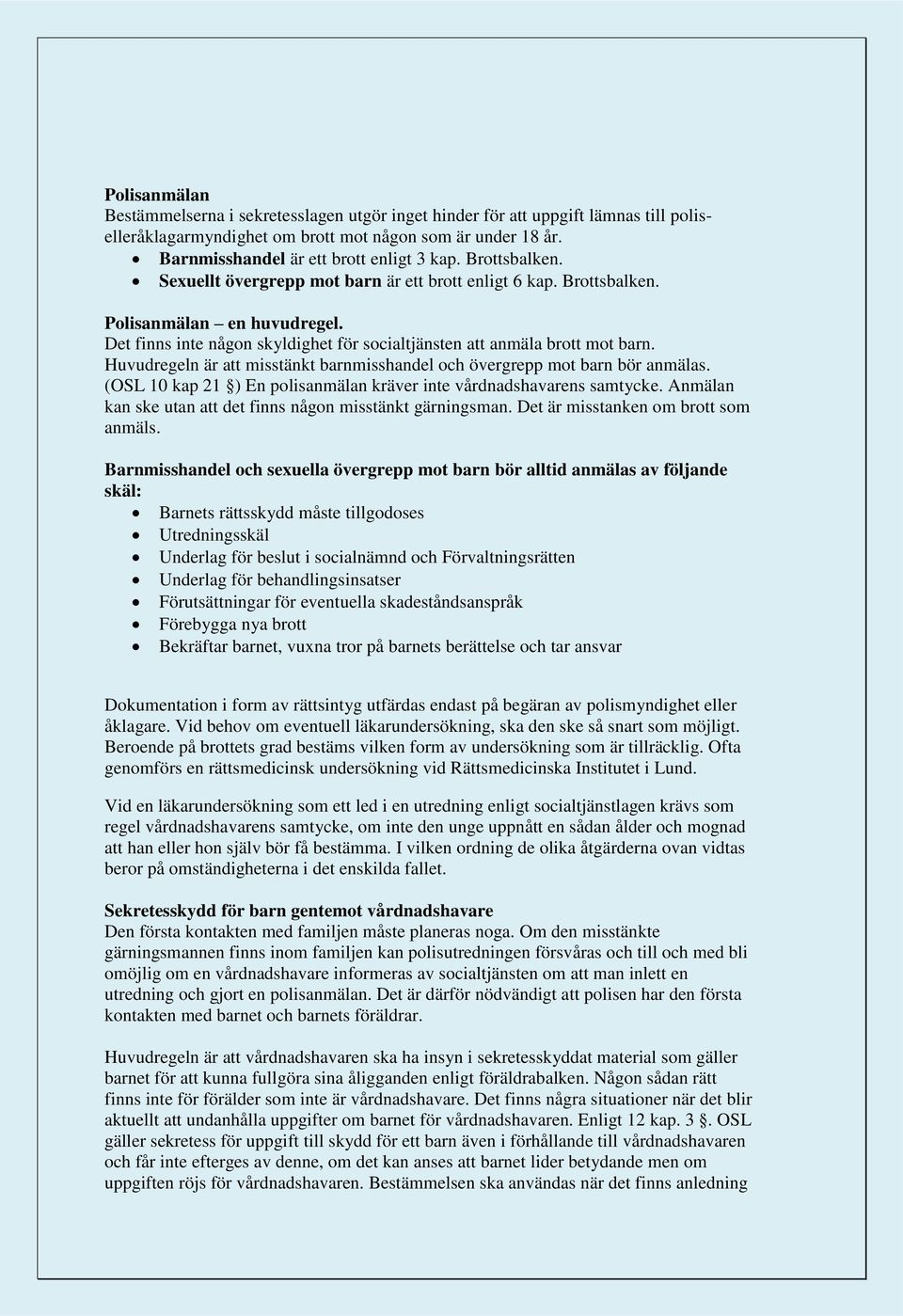 Huvudregeln är att misstänkt barnmisshandel och övergrepp mot barn bör anmälas. (OSL 10 kap 21 ) En polisanmälan kräver inte vårdnadshavarens samtycke.