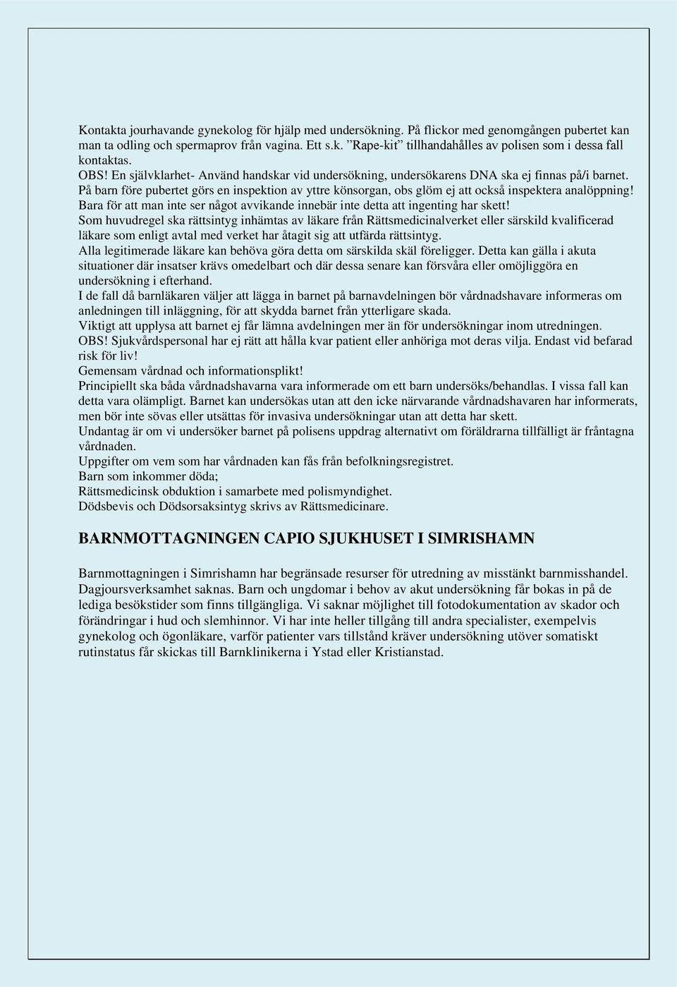 På barn före pubertet görs en inspektion av yttre könsorgan, obs glöm ej att också inspektera analöppning! Bara för att man inte ser något avvikande innebär inte detta att ingenting har skett!