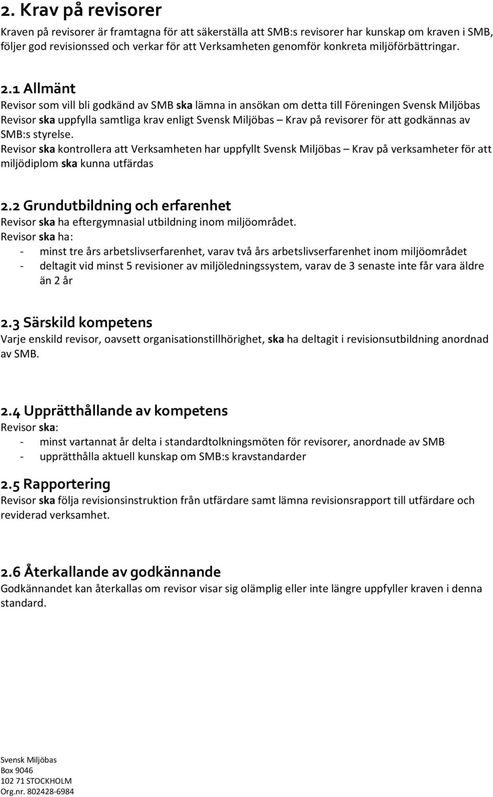 1 Allmänt Revisor som vill bli godkänd av SMB ska lämna in ansökan om detta till Föreningen Revisor ska uppfylla samtliga krav enligt Krav på revisorer för att godkännas av SMB:s styrelse.