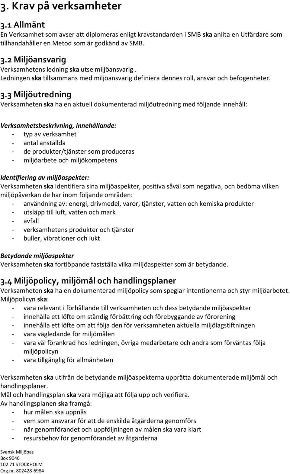 3 Miljöutredning Verksamheten ska ha en aktuell dokumenterad miljöutredning med följande innehåll: Verksamhetsbeskrivning, innehållande: - typ av verksamhet - antal anställda - de produkter/tjänster