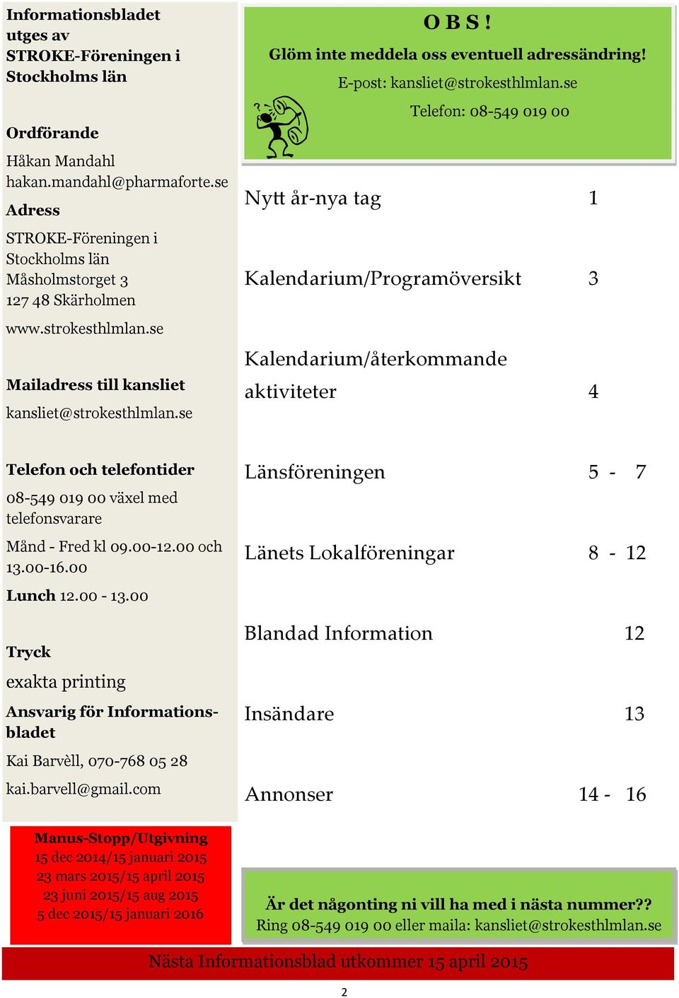 se Telefon: 08-54901900 Ny år-nya tag 1 Kalendarium/Programöversikt 3 Kalendarium/återkommande aktiviteter 4 Telefon och telefontider 08-549 019 00 växel med telefonsvarare Månd - Fred kl 09.00-12.