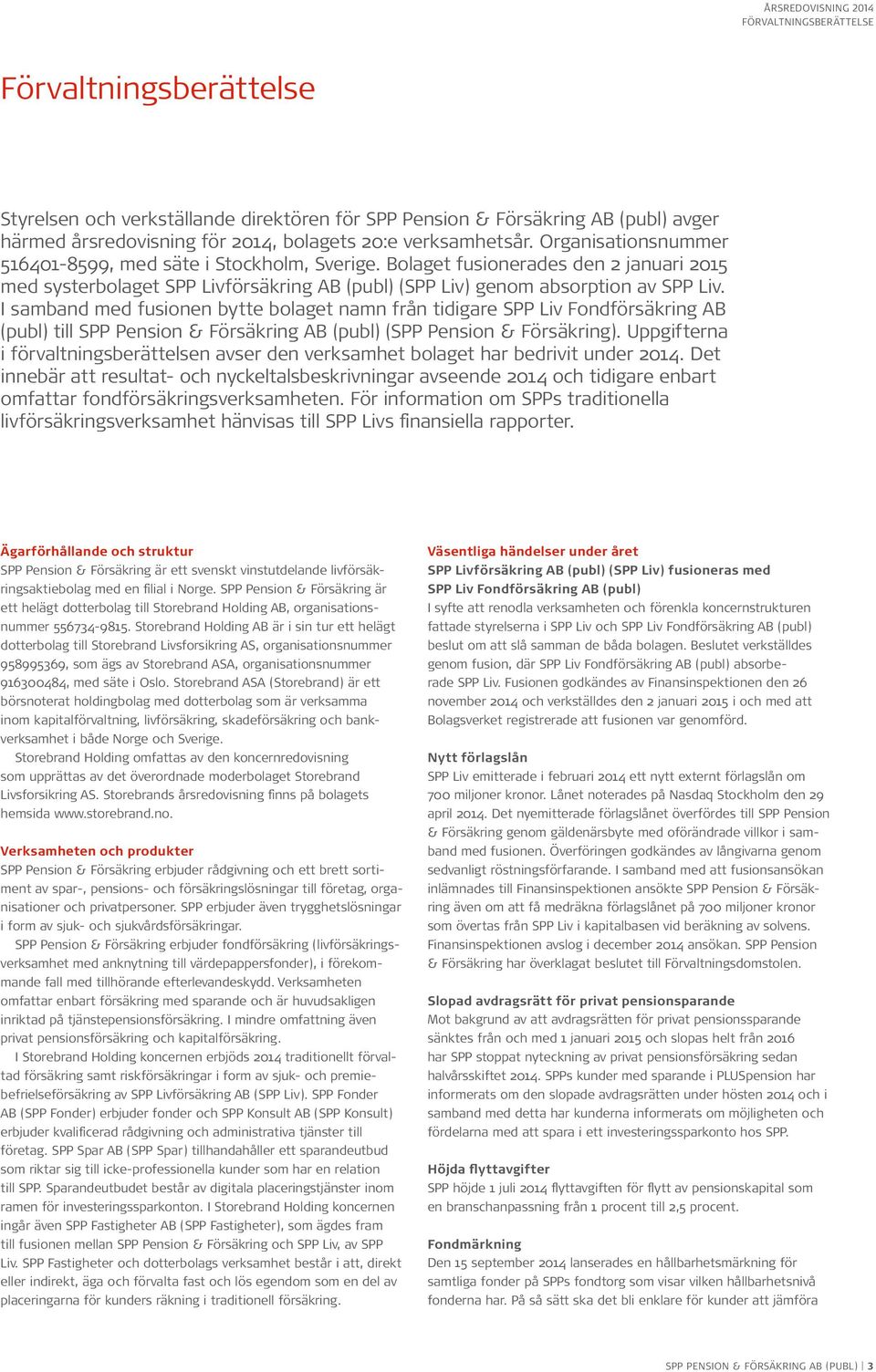 I samband med fusionen bytte bolaget namn från tidigare SPP Liv Fondförsäkring AB (publ) till SPP Pension & Försäkring AB (publ) (SPP Pension & Försäkring).