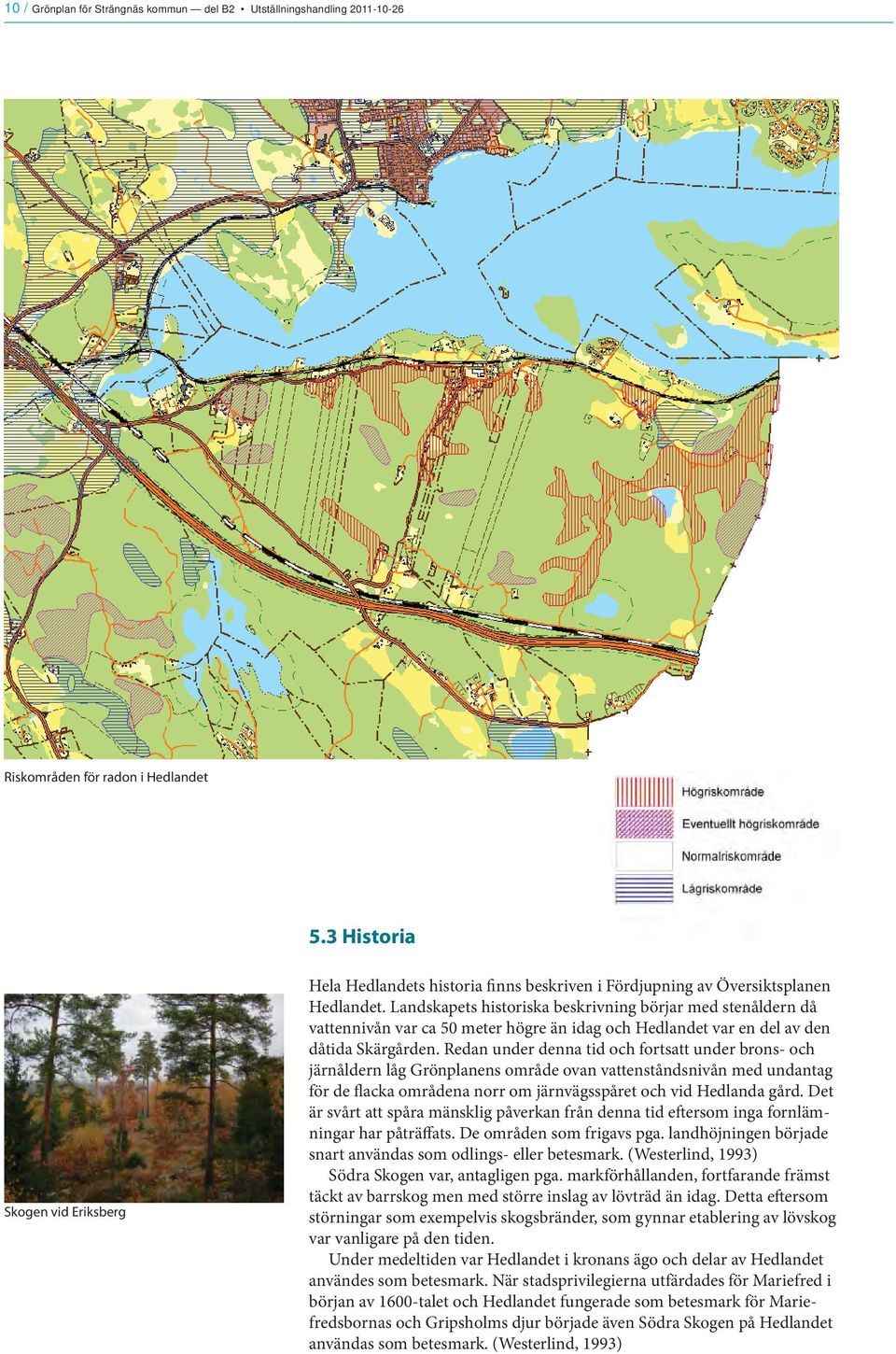 Landskapets historiska beskrivning börjar med stenåldern då vattennivån var ca 50 meter högre än idag och Hedlandet var en del av den dåtida Skärgården.