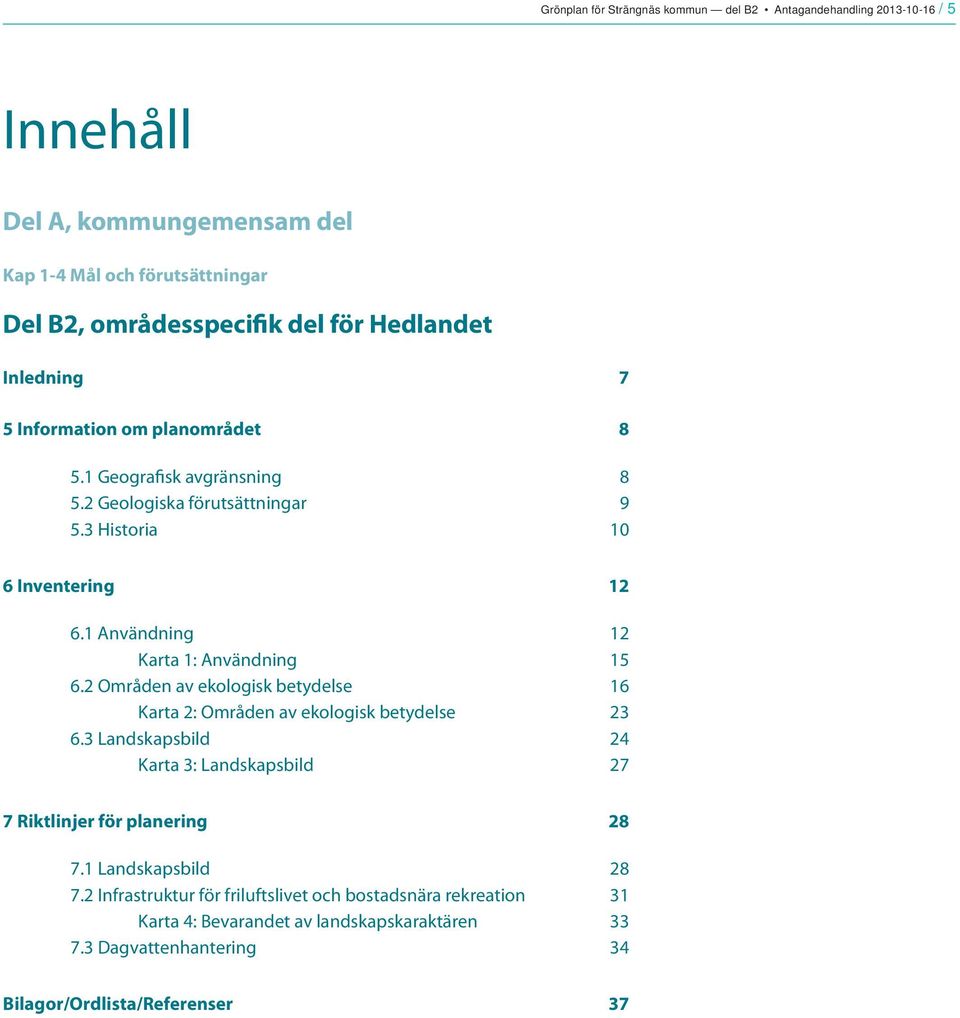 1 Användning 12 Karta 1: Användning 15 6.2 Områden av ekologisk betydelse 16 Karta 2: Områden av ekologisk betydelse 23 6.