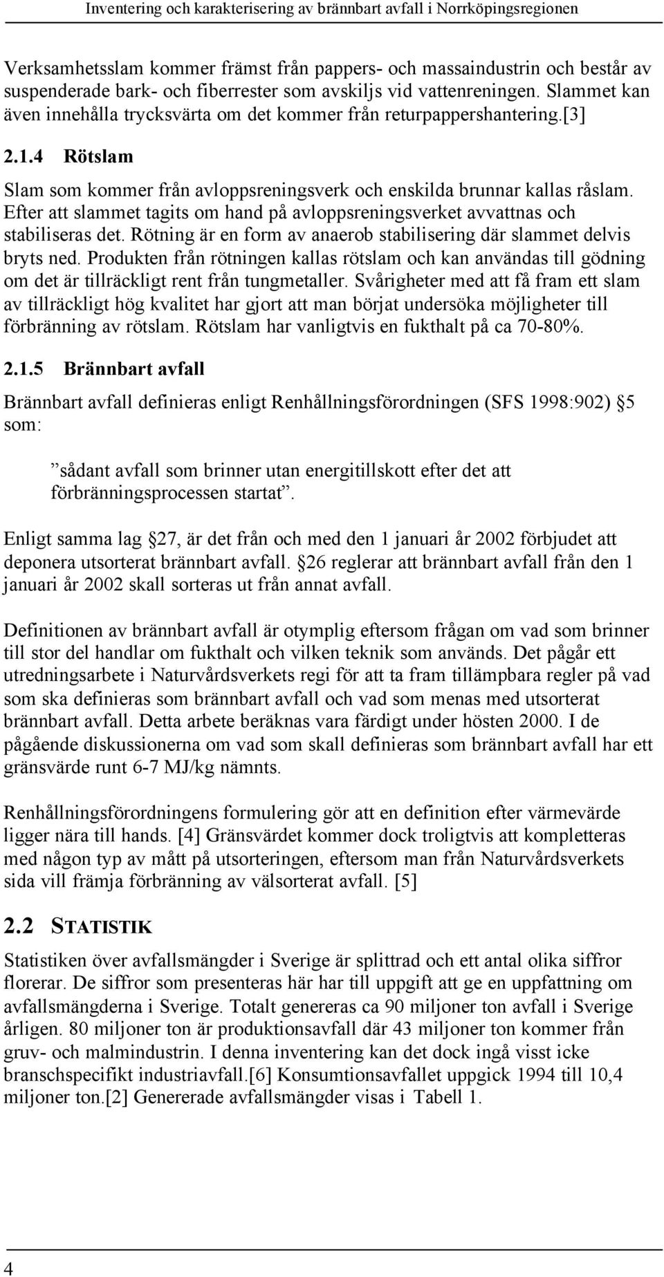 Efter att slammet tagits om hand på avloppsreningsverket avvattnas och stabiliseras det. Rötning är en form av anaerob stabilisering där slammet delvis bryts ned.