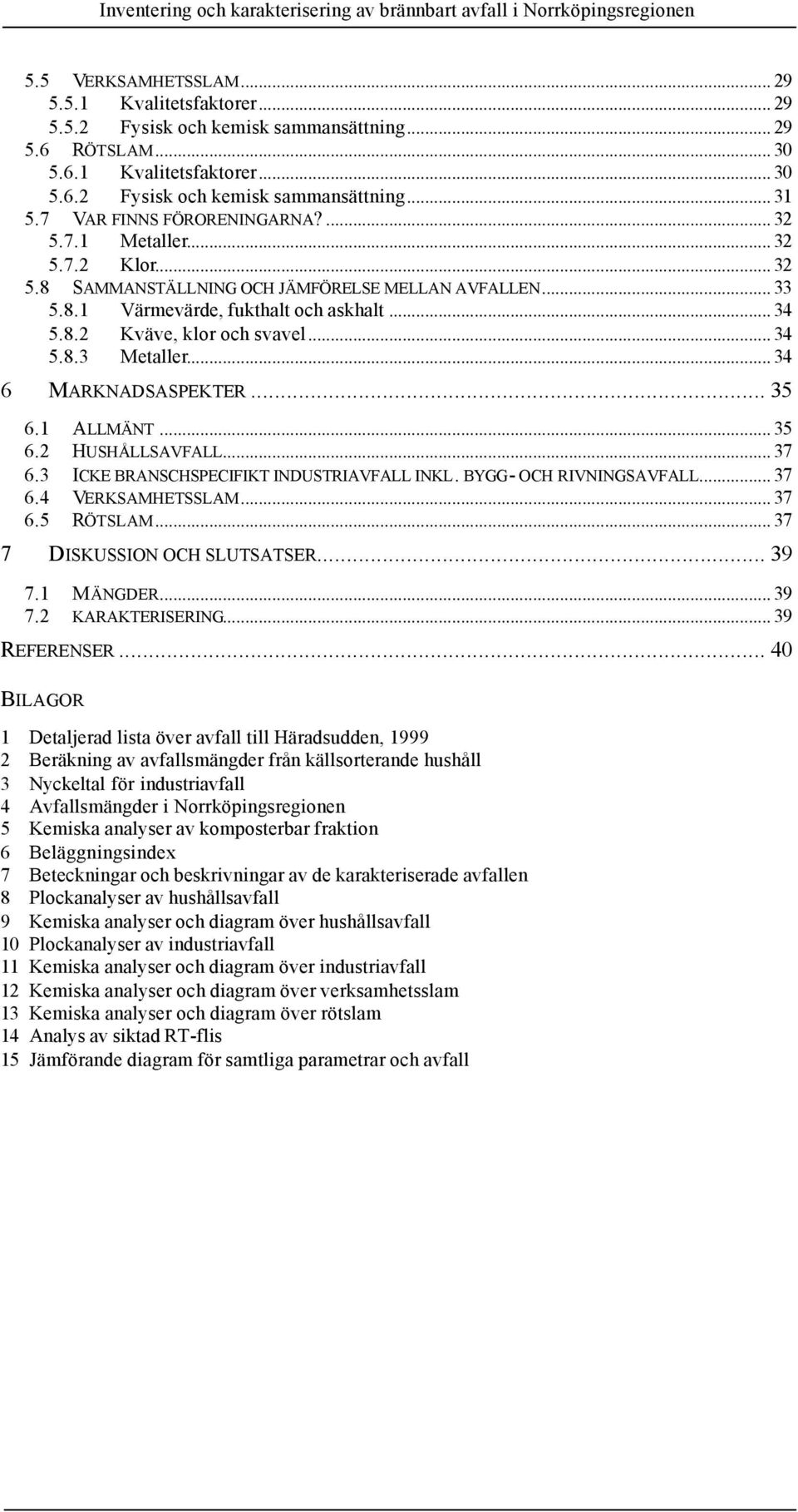 .. 34 5.8.3 Metaller... 34 6 MARKNADSASPEKTER... 35 6.1 ALLMÄNT... 35 6.2 HUSHÅLLSAVFALL... 37 6.3 ICKE BRANSCHSPECIFIKT INDUSTRIAVFALL INKL. BYGG- OCH RIVNINGSAVFALL... 37 6.4 VERKSAMHETSSLAM... 37 6.5 RÖTSLAM.