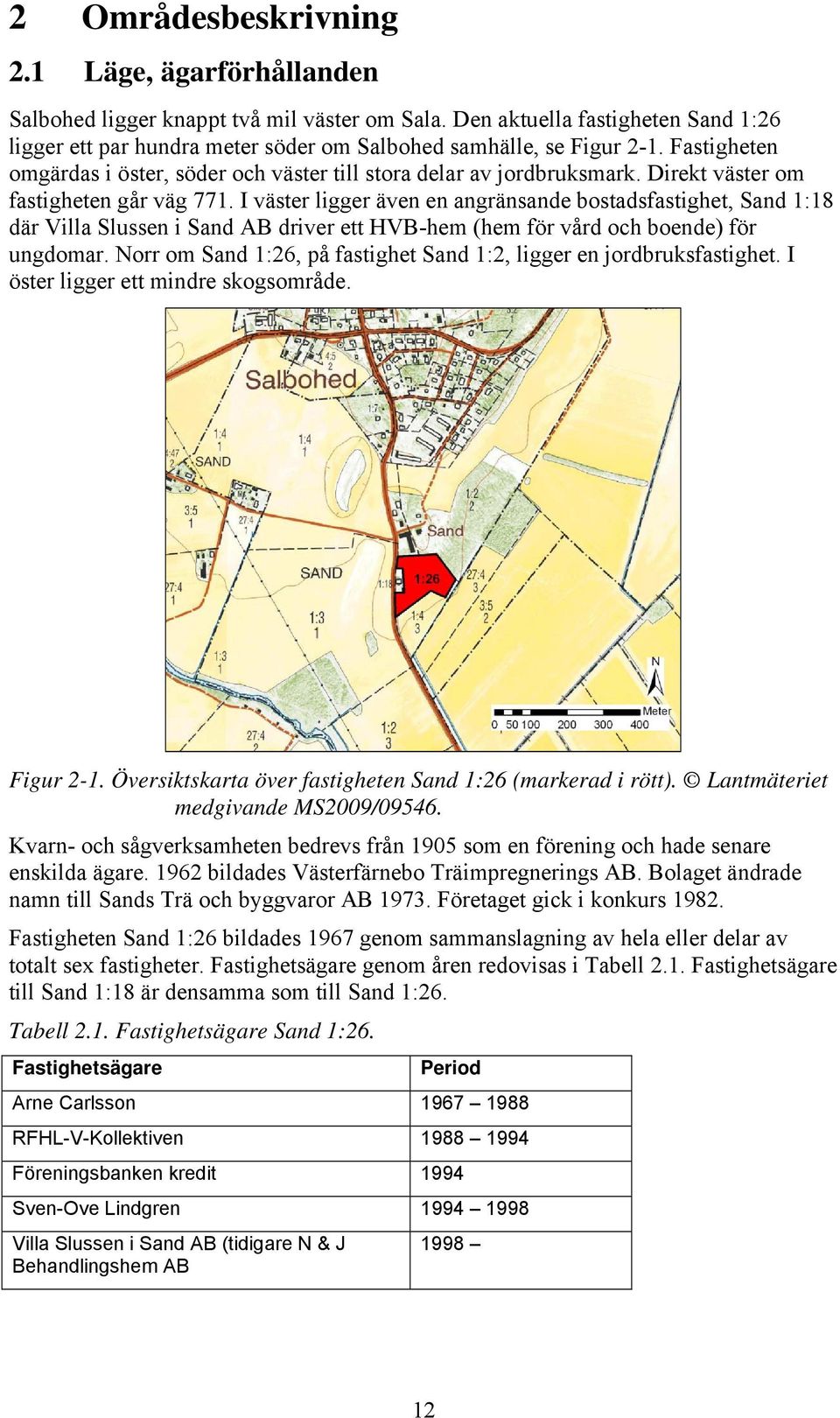 I väster ligger även en angränsande bostadsfastighet, Sand 1:18 där Villa Slussen i Sand AB driver ett HVB-hem (hem för vård och boende) för ungdomar.