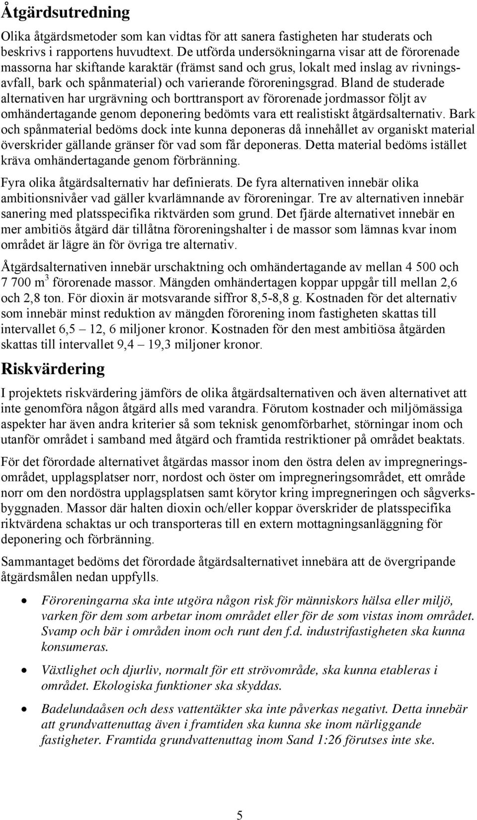 Bland de studerade alternativen har urgrävning och borttransport av förorenade jordmassor följt av omhändertagande genom deponering bedömts vara ett realistiskt åtgärdsalternativ.