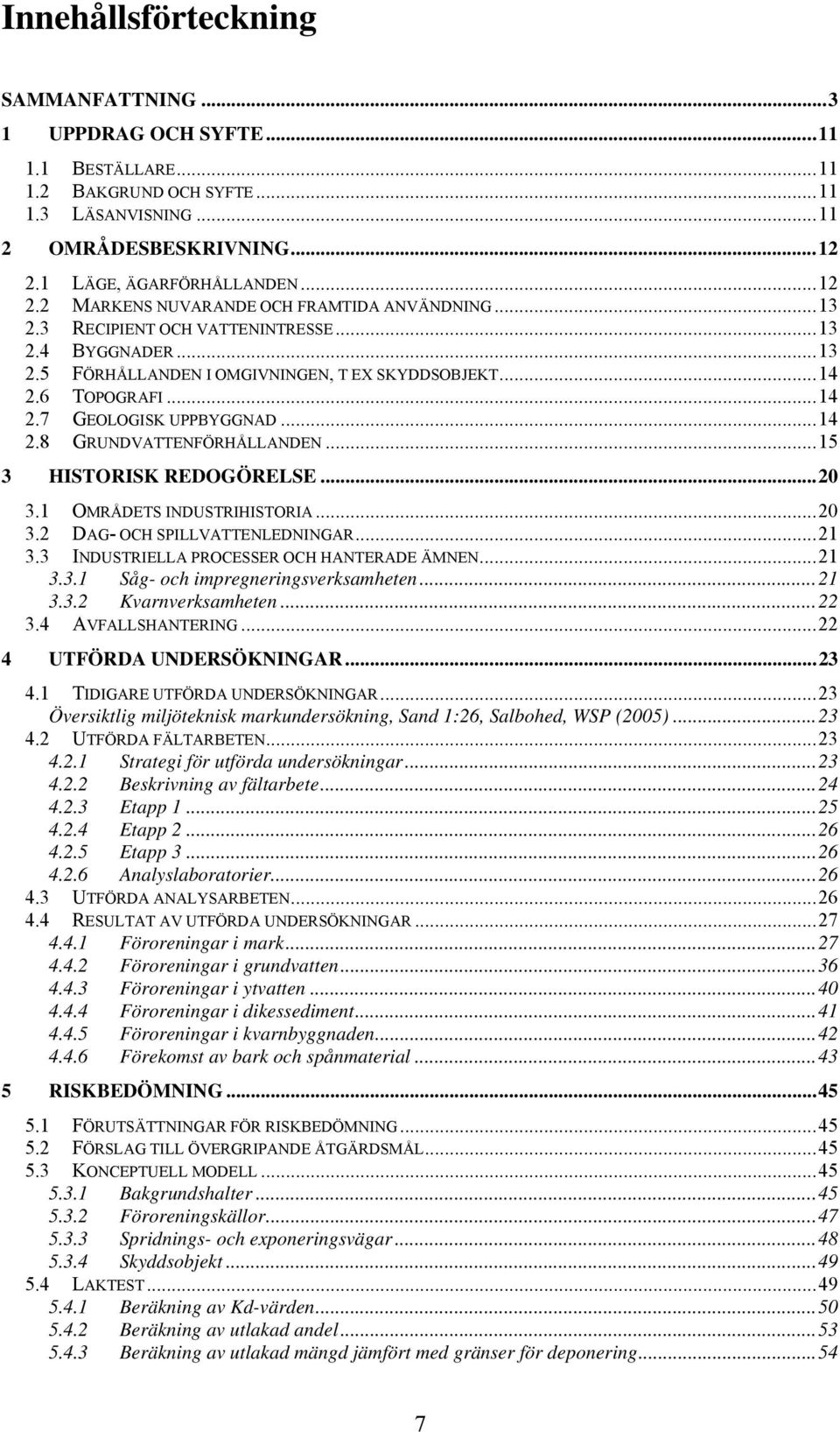 6 TOPOGRAFI... 14 2.7 GEOLOGISK UPPBYGGNAD... 14 2.8 GRUNDVATTENFÖRHÅLLANDEN... 15 3 HISTORISK REDOGÖRELSE... 20 3.1 OMRÅDETS INDUSTRIHISTORIA... 20 3.2 DAG- OCH SPILLVATTENLEDNINGAR... 21 3.