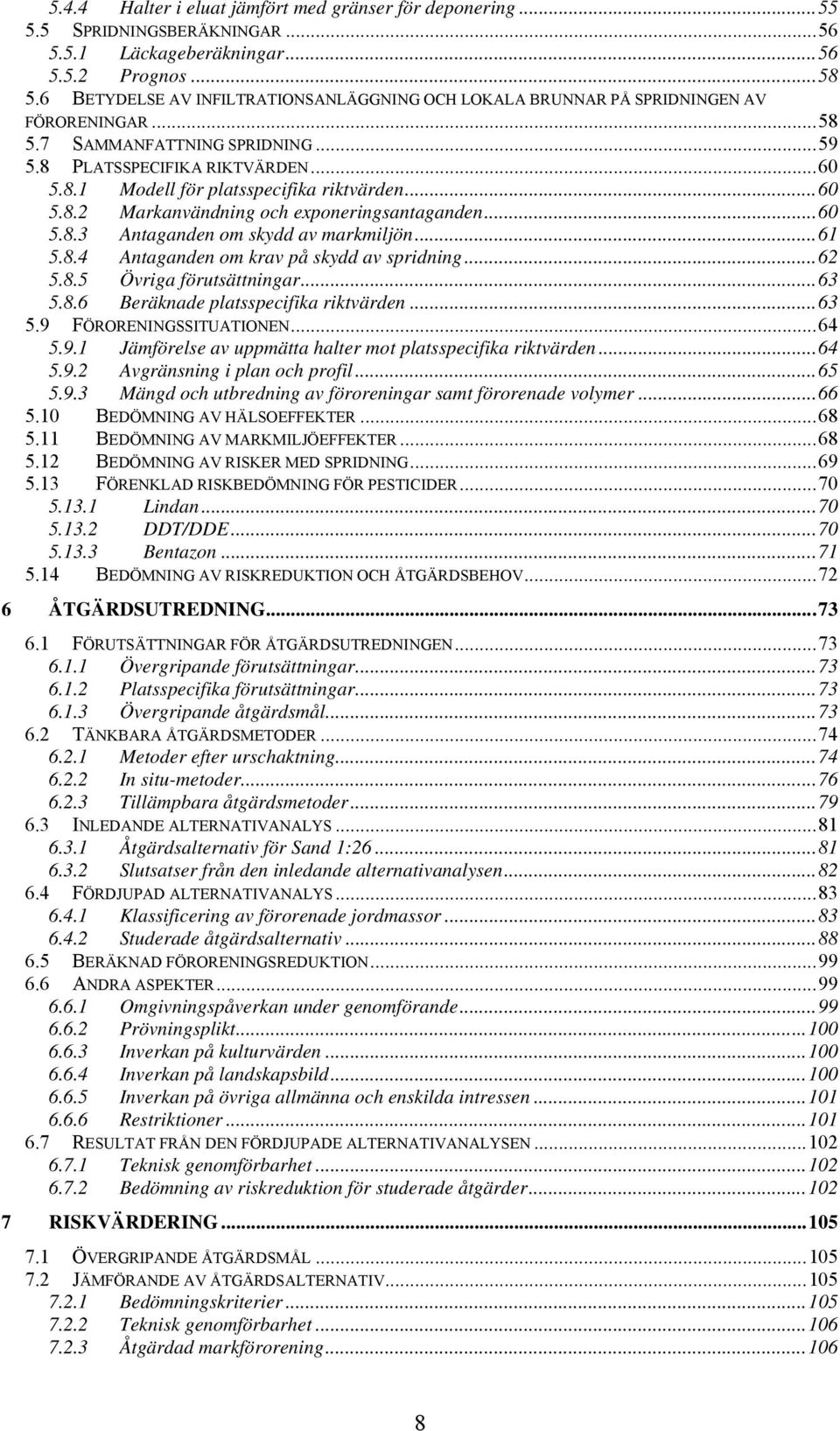 .. 60 5.8.2 Markanvändning och exponeringsantaganden... 60 5.8.3 Antaganden om skydd av markmiljön... 61 5.8.4 Antaganden om krav på skydd av spridning... 62 5.8.5 Övriga förutsättningar... 63 5.8.6 Beräknade platsspecifika riktvärden.