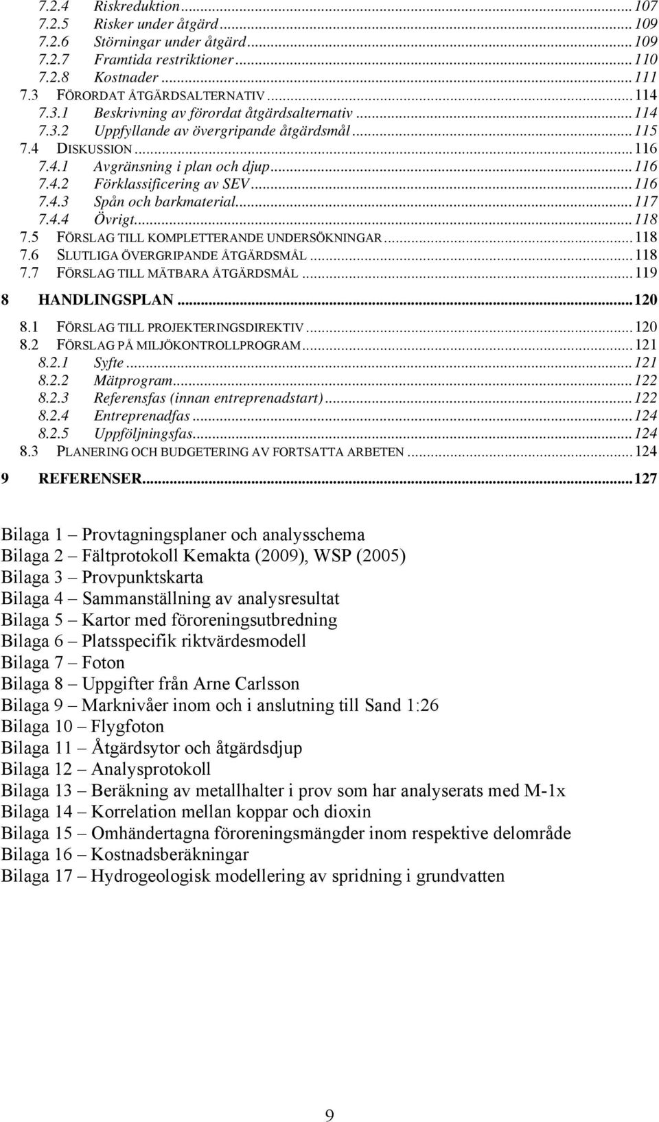 .. 116 7.4.2 Förklassificering av SEV... 116 7.4.3 Spån och barkmaterial... 117 7.4.4 Övrigt... 118 7.5 FÖRSLAG TILL KOMPLETTERANDE UNDERSÖKNINGAR... 118 7.6 SLUTLIGA ÖVERGRIPANDE ÅTGÄRDSMÅL... 118 7.7 FÖRSLAG TILL MÄTBARA ÅTGÄRDSMÅL.