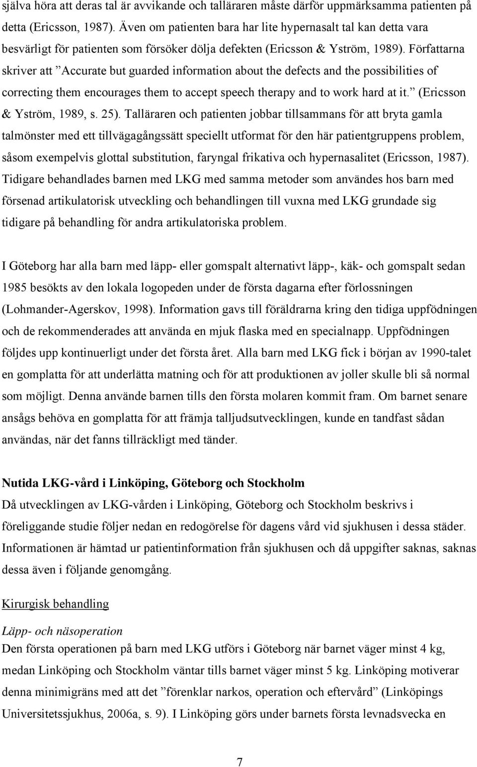 Författarna skriver att Accurate but guarded information about the defects and the possibilities of correcting them encourages them to accept speech therapy and to work hard at it.