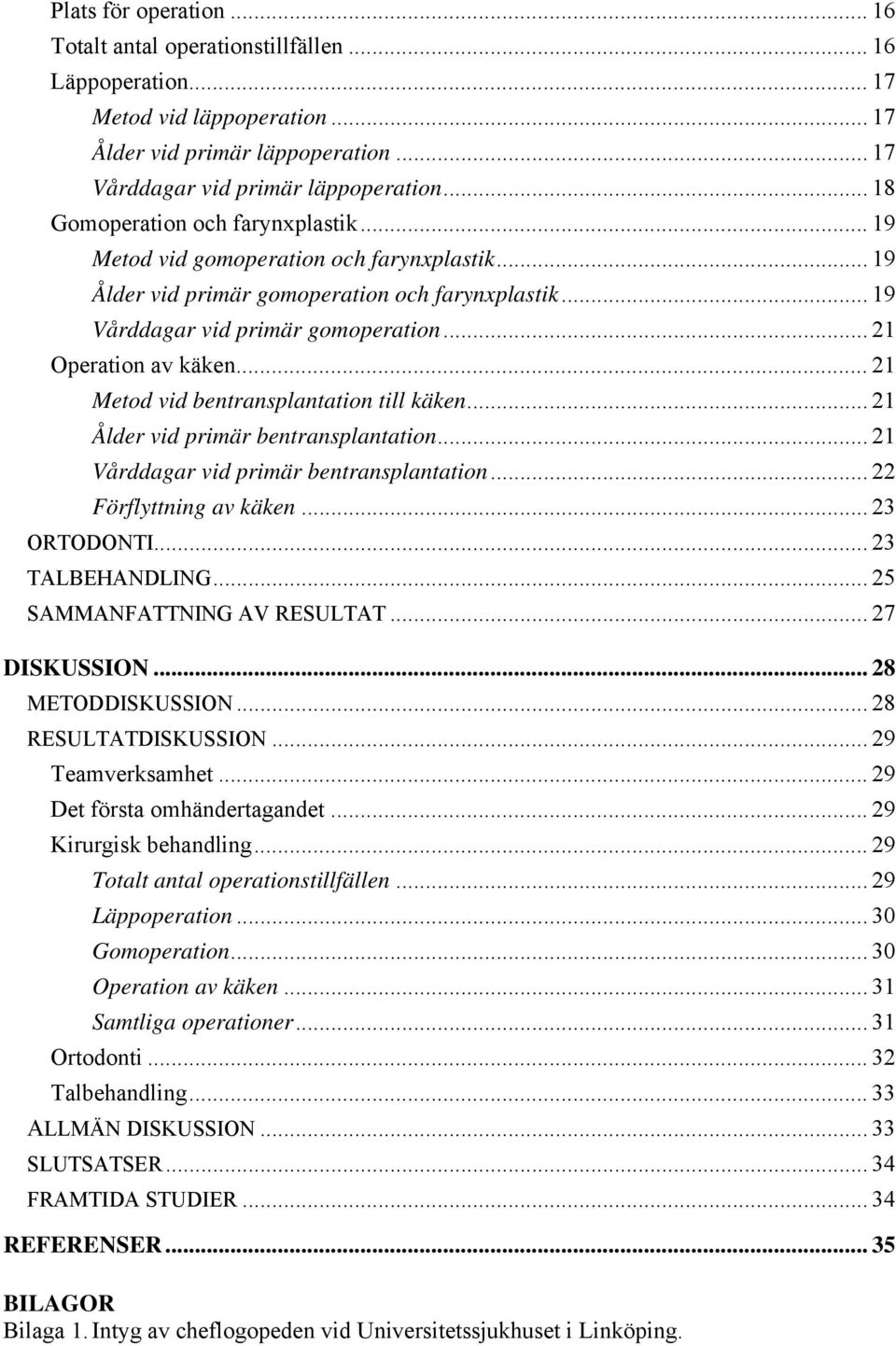 .. 21 Operation av käken... 21 Metod vid bentransplantation till käken... 21 Ålder vid primär bentransplantation... 21 Vårddagar vid primär bentransplantation... 22 Förflyttning av käken.