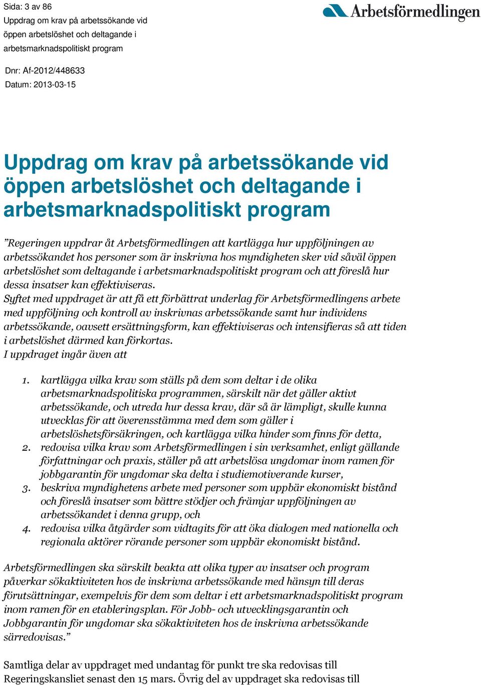 Syftet med uppdraget är att få ett förbättrat underlag för Arbetsförmedlingens arbete med uppföljning och kontroll av inskrivnas arbetssökande samt hur individens arbetssökande, oavsett