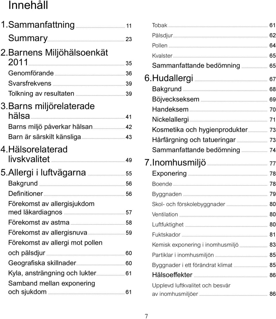 Allergi i luftvägarna 55 Bakgrund 56 Definitioner 56 Förekomst av allergisjukdom med läkardiagnos 57 Förekomst av astma 58 Förekomst av allergisnuva 59 Förekomst av allergi mot pollen och pälsdjur 60