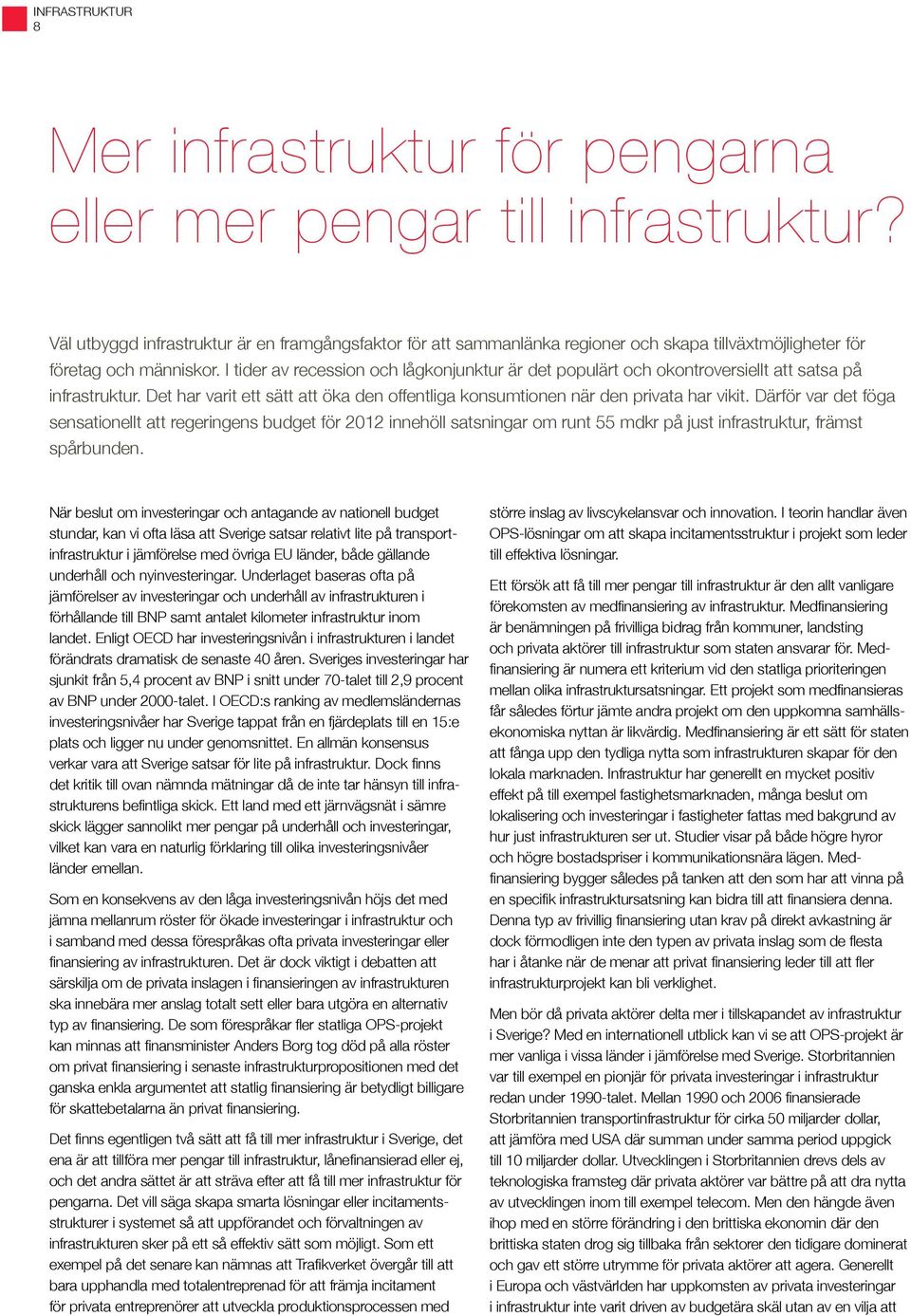 I tider av recession och lågkonjunktur är det populärt och okontroversiellt att satsa på infrastruktur. Det har varit ett sätt att öka den offentliga konsumtionen när den privata har vikit.