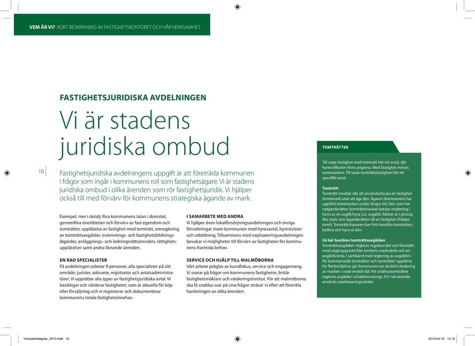 som ingår i kommunens roll som fastighetsägare. Vi är stadens juridiska ombud i olika ärenden som rör fastighetsjuridik. Vi hjälper också till med förvärv för kommunens strategiska ägande av mark.