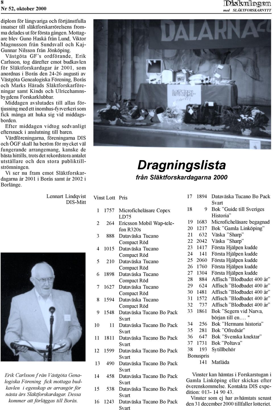 Västgöta GF s ordförande, Erik Carlsson, tog därefter emot budkavlen för Släktforskardagar år 2001, som anordnas i Borås den 24-26 augusti av Västgöta Genealogiska Förening, Borås och Marks Härads