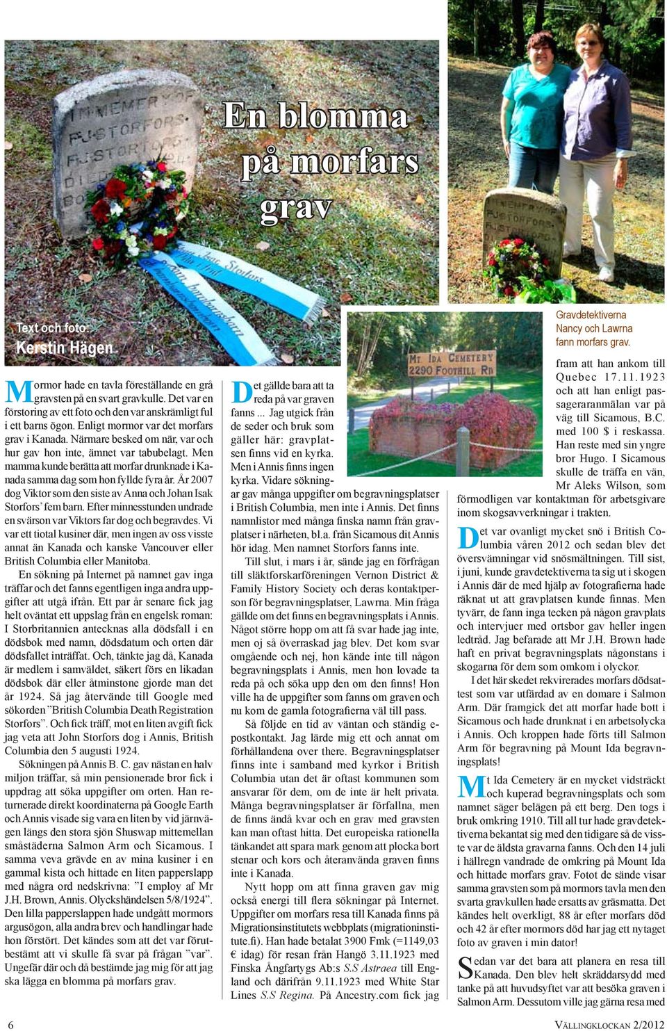 Men mamma kunde berätta att morfar drunknade i Kanada samma dag som hon fyllde fyra år. År 2007 dog Viktor som den siste av Anna och Johan Isak Storfors fem barn.