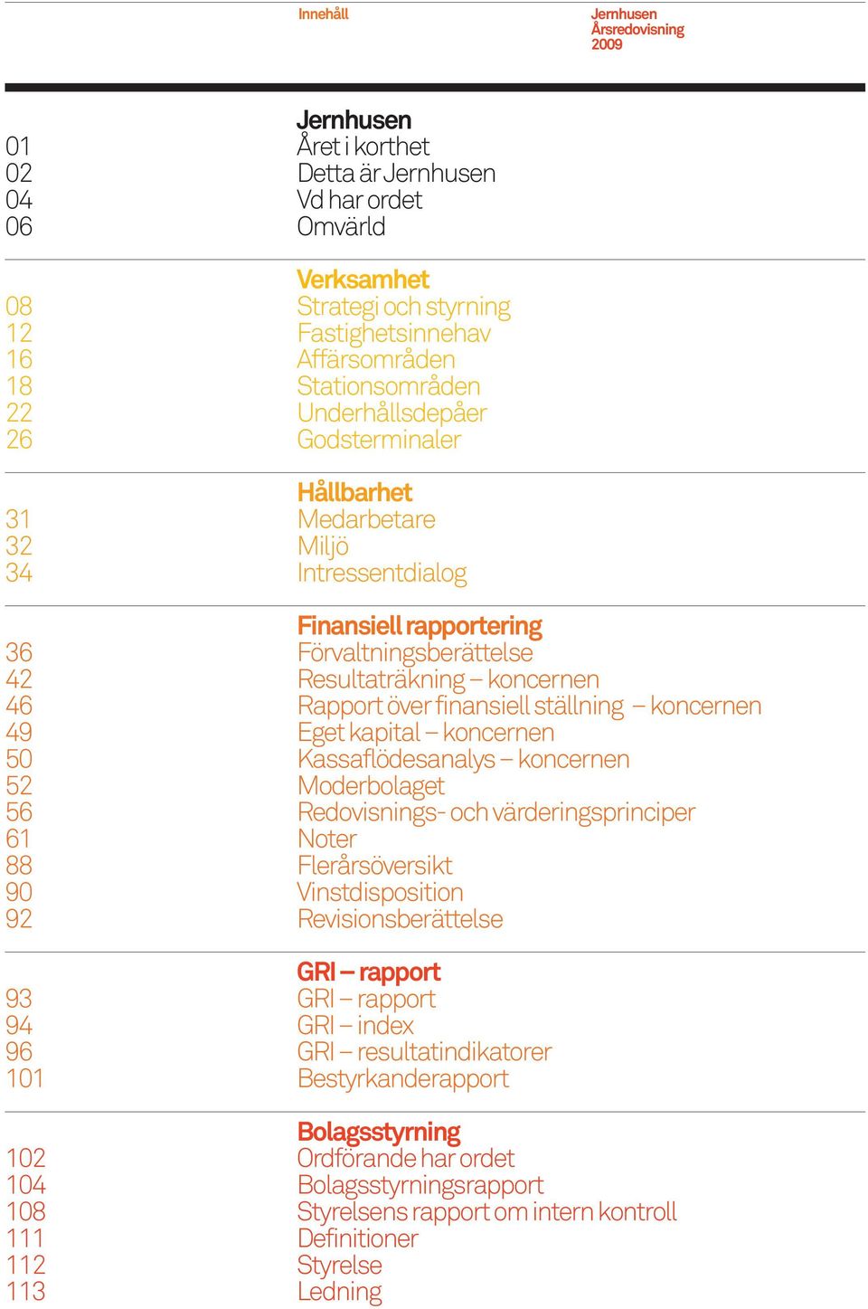 koncernen 50 Kassaflödesanalys koncernen 52 Moderbolaget 56 Redovisnings- och värderingsprinciper 61 Noter 88 Flerårsöversikt 90 Vinstdisposition 92 Revisionsberättelse GRI rapport 93 GRI rapport 94